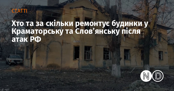 Хто та за скільки ремонтує будинки у Краматорську та Слов’янську після атак РФ